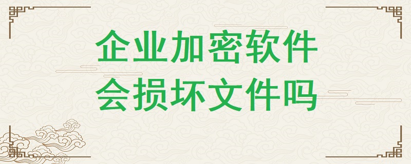 企業加密軟件有可能損壞文件嗎？